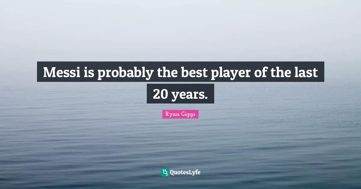 Messi is probably the best player of the last 20 years.