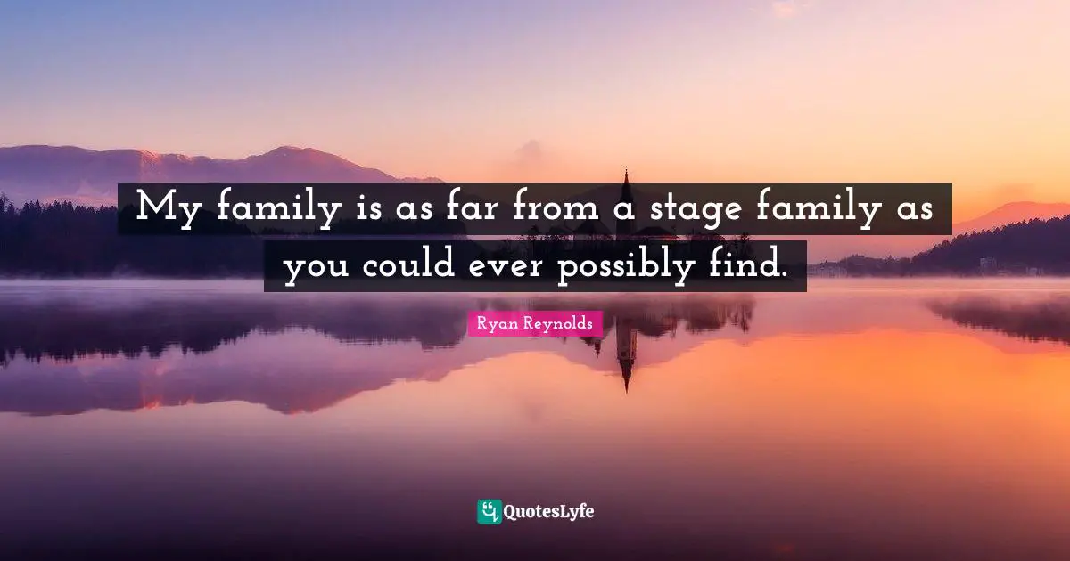 My family is as far from a stage family as you could ever possibly find.