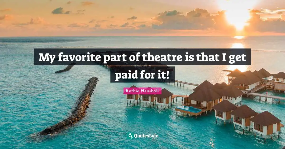 My favorite part of theatre is that I get paid for it!