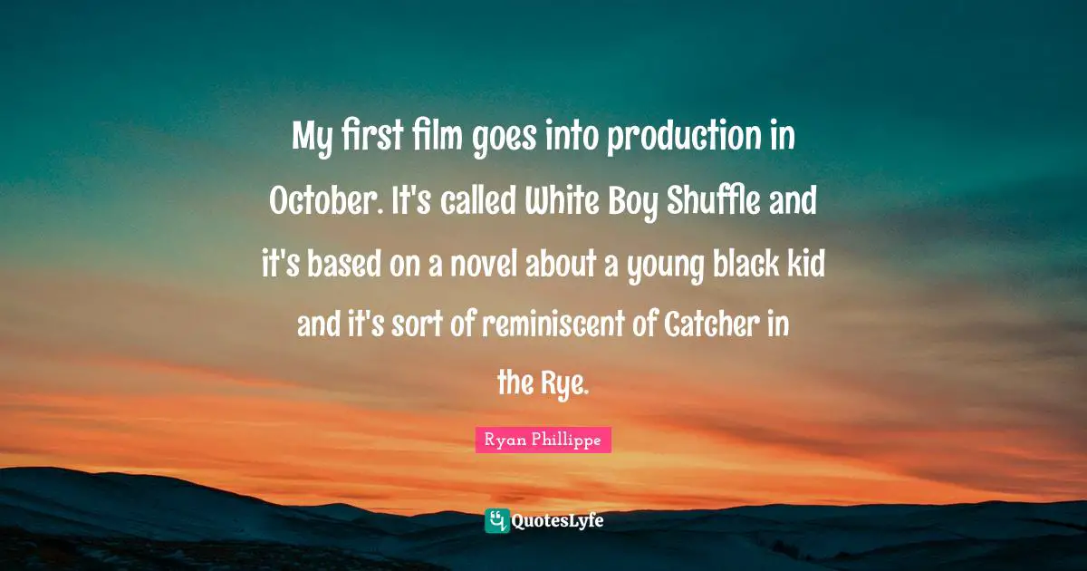My first film goes into production in October. It's called White Boy Shuffle and it's based on a novel about a young black kid and it's sort of reminiscent of Catcher in the Rye.