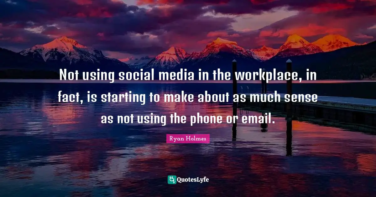 Not using social media in the workplace, in fact, is starting to make about as much sense as not using the phone or email.