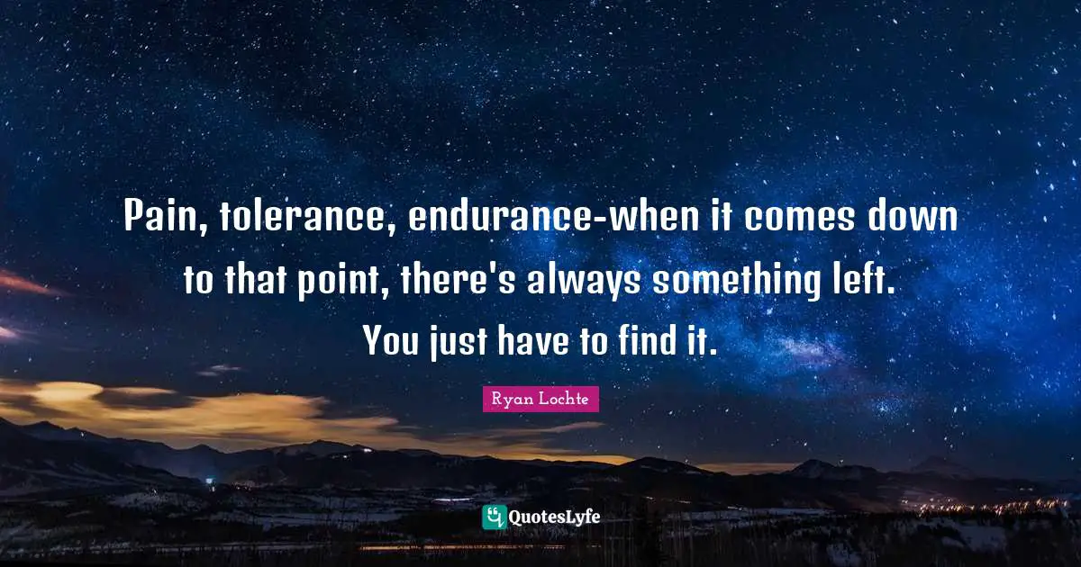 Ryan Lochte Quotes: "Pain, tolerance, endurance-when it comes down to that point, there's always something left. You just have to find it."