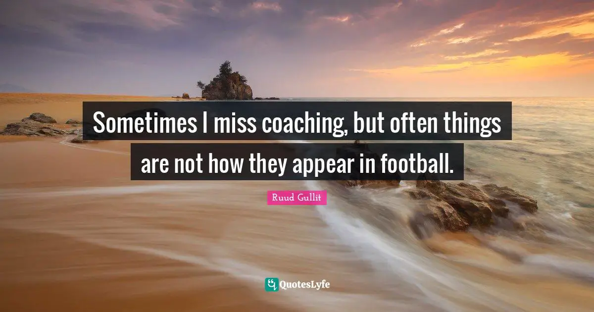 Ruud Gullit Quotes: "Sometimes I miss coaching, but often things are not how they appear in football."