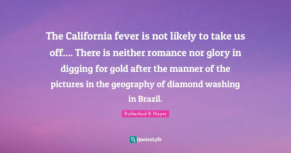 The California fever is not likely to take us off.... There is neither romance nor glory in digging for gold after the manner of the pictures in the geography of diamond washing in Brazil.