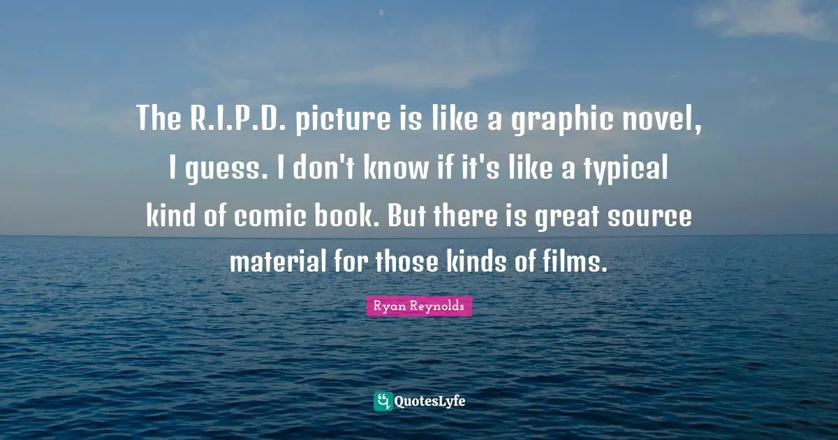 The R.I.P.D. picture is like a graphic novel, I guess. I don't know if it's like a typical kind of comic book. But there is great source material for those kinds of films.