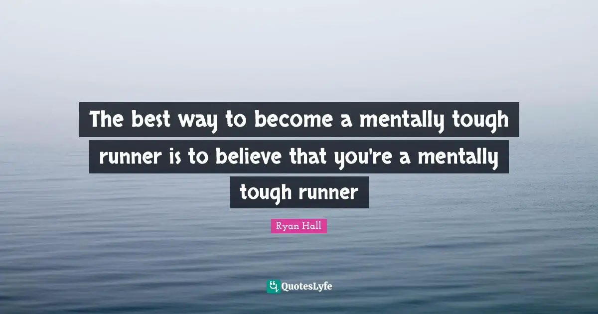 The best way to become a mentally tough runner is to believe that you're a mentally tough runner