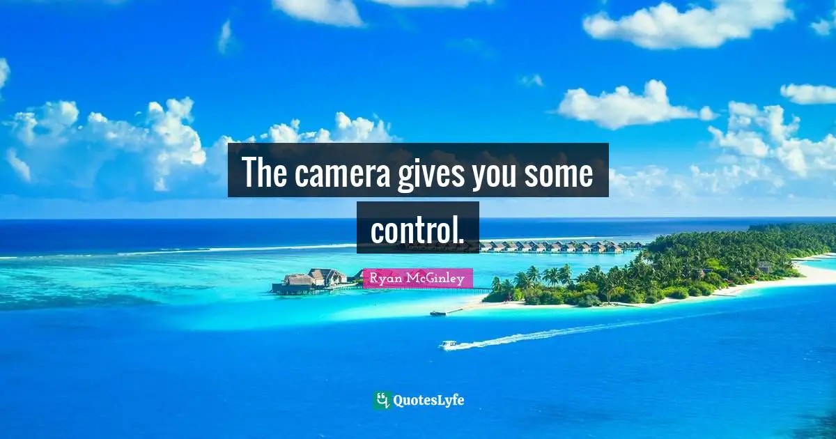 The camera gives you some control.