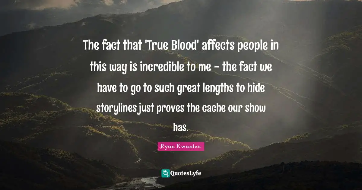The fact that 'True Blood' affects people in this way is incredible to me - the fact we have to go to such great lengths to hide storylines just proves the cache our show has.