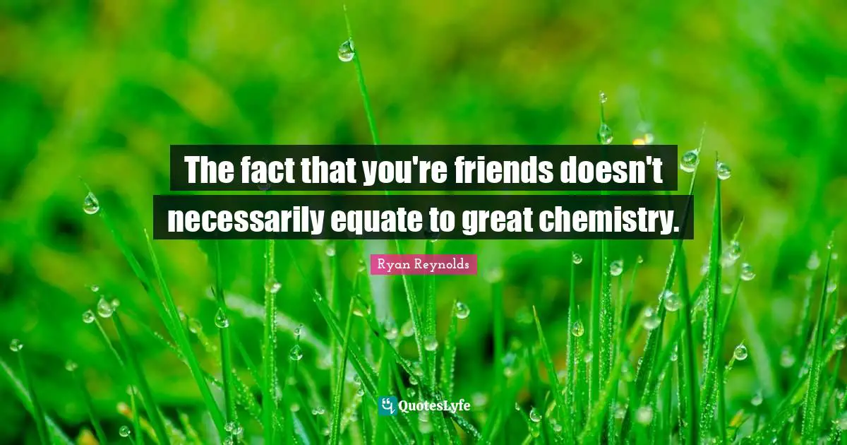 The fact that you're friends doesn't necessarily equate to great chemistry.