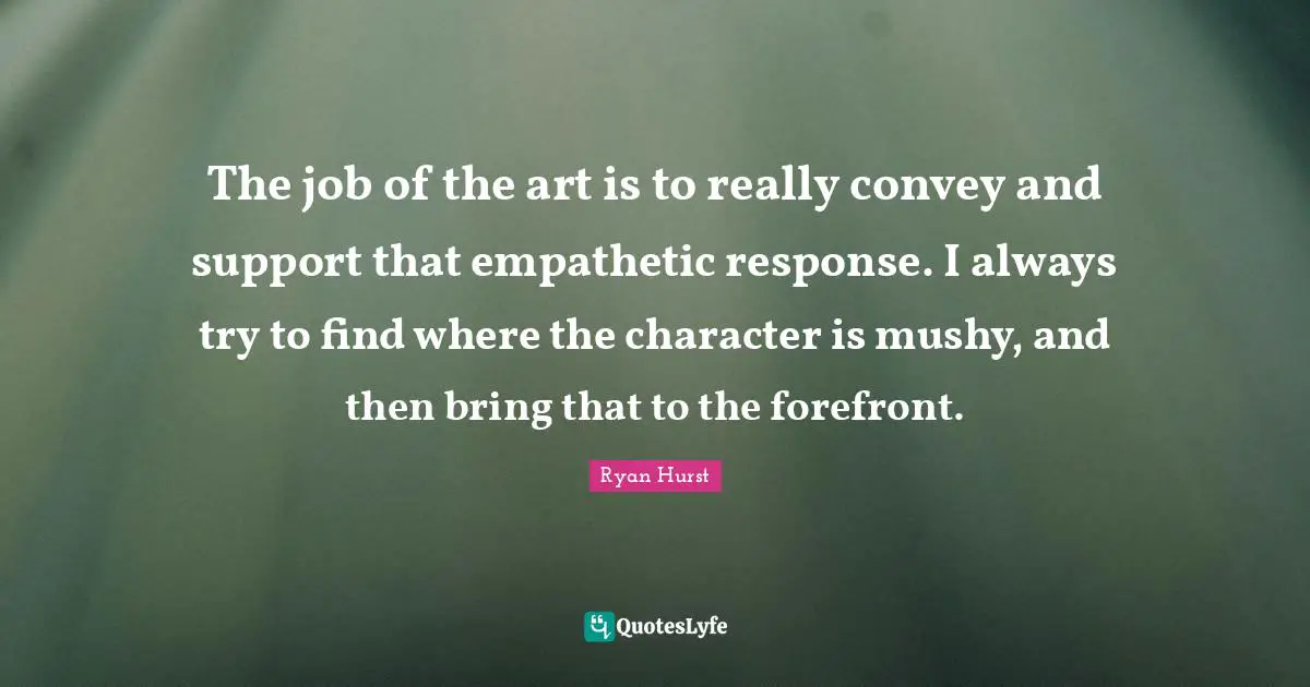 The job of the art is to really convey and support that empathetic response. I always try to find where the character is mushy, and then bring that to the forefront.