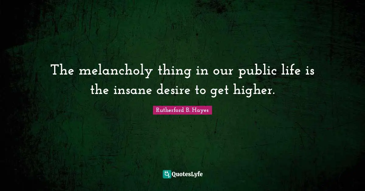 The melancholy thing in our public life is the insane desire to get higher.