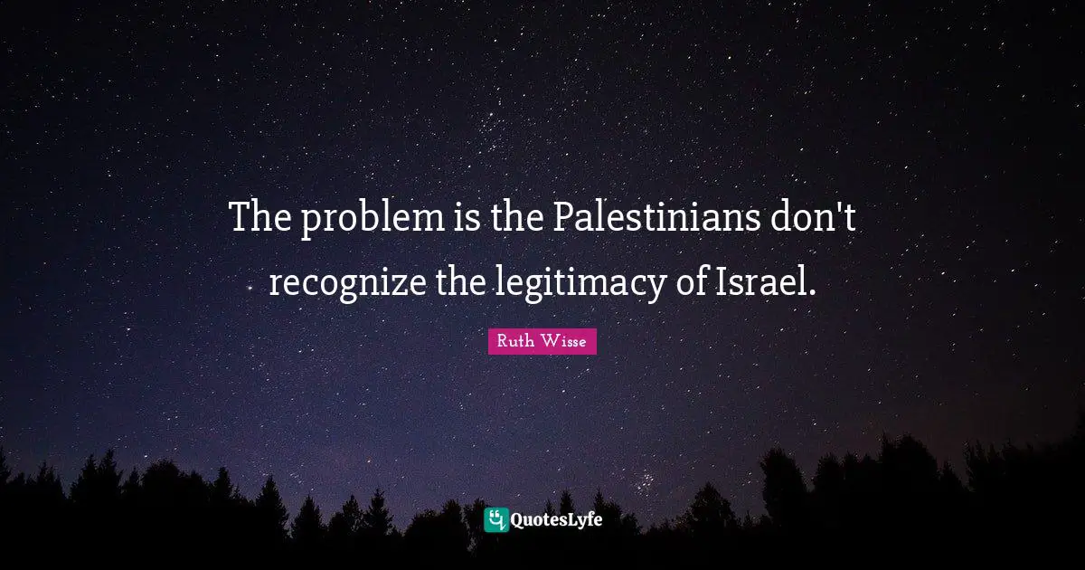 The problem is the Palestinians don't recognize the legitimacy of Israel.