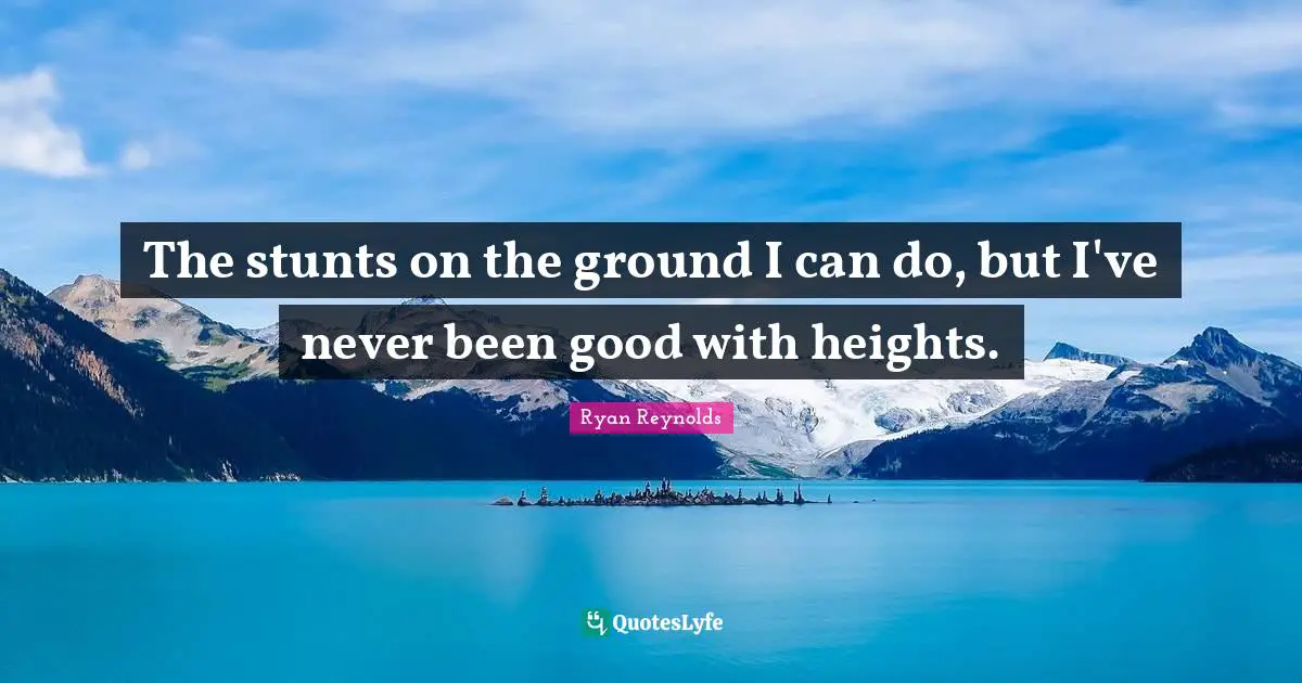 The stunts on the ground I can do, but I've never been good with heights.