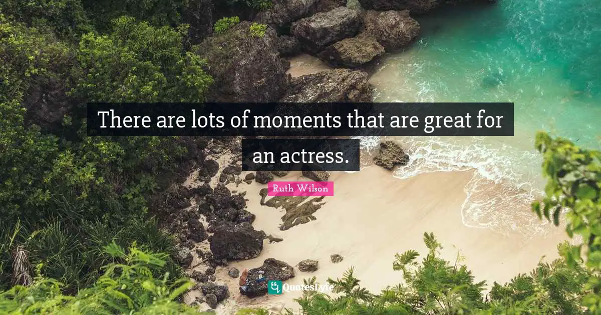 Ruth Wilson Quotes: "There are lots of moments that are great for an actress."