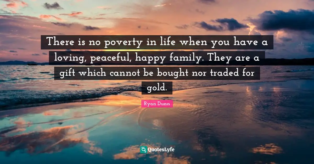 R.L. Dunn Quotes: "There is no poverty in life when you have a loving, peaceful, happy family. They are a gift which cannot be bought nor traded for gold."