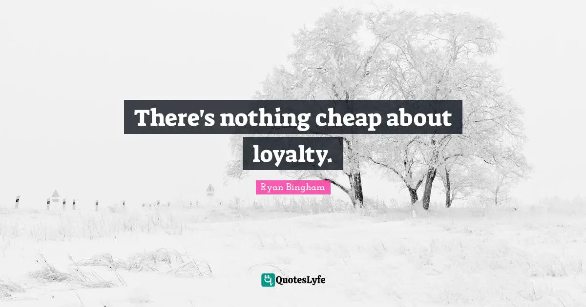 There's nothing cheap about loyalty.