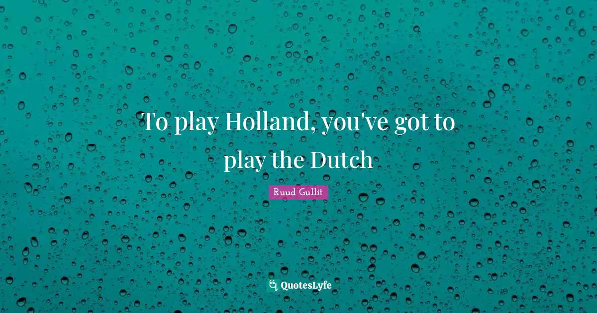 Holland Quotes: "To play Holland, you've got to play the Dutch"