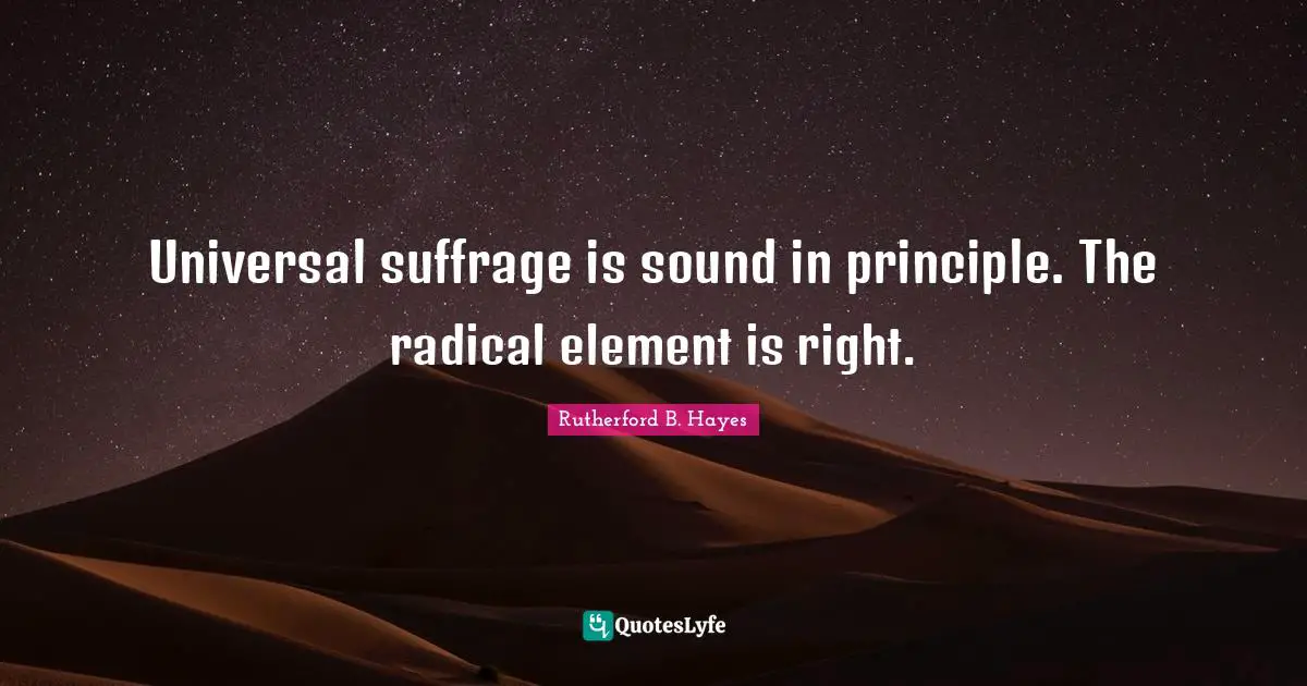 Suffrage Quotes: "Universal suffrage is sound in principle. The radical element is right."
