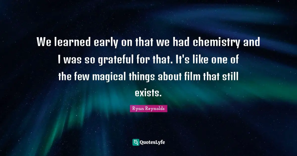 We learned early on that we had chemistry and I was so grateful for that. It's like one of the few magical things about film that still exists.