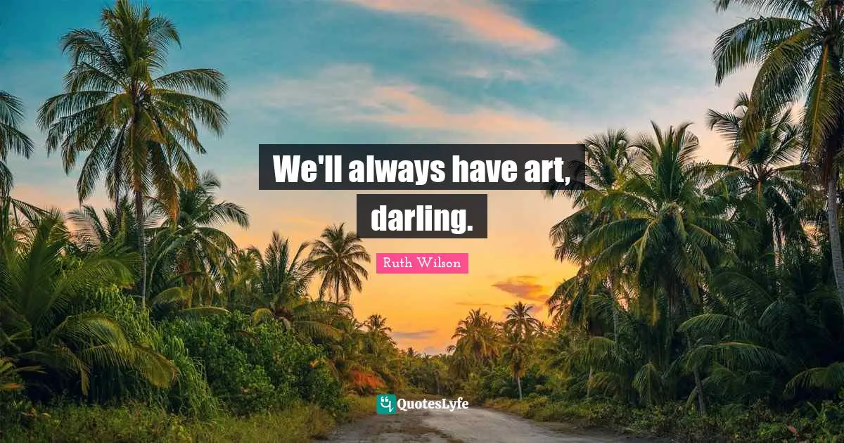 Ruth Wilson Quotes: "We'll always have art, darling."
