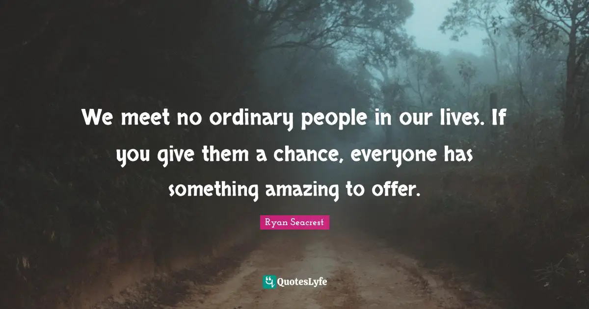 Ordinary People Quotes: "We meet no ordinary people in our lives. If you give them a chance, everyone has something amazing to offer."