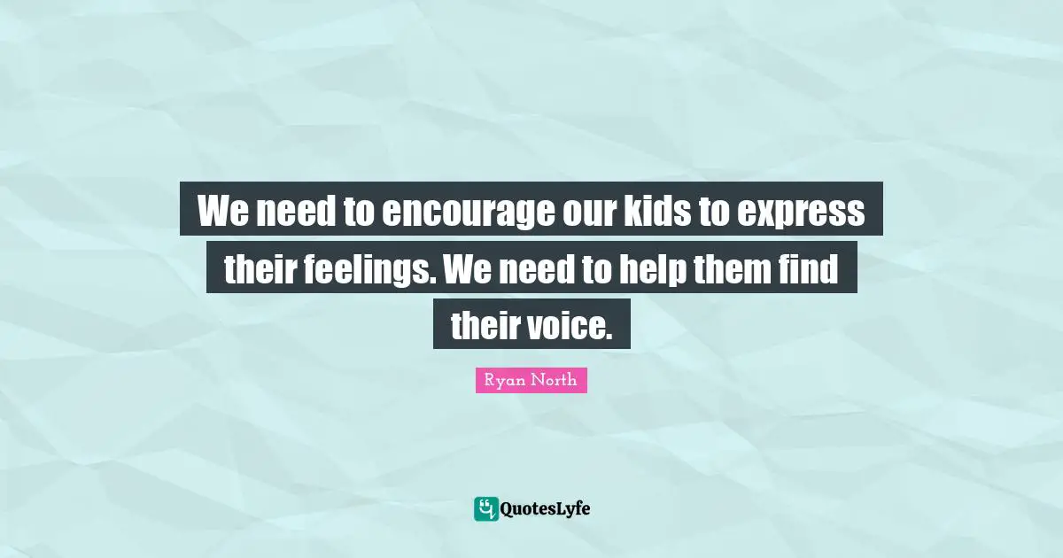 We need to encourage our kids to express their feelings. We need to help them find their voice.