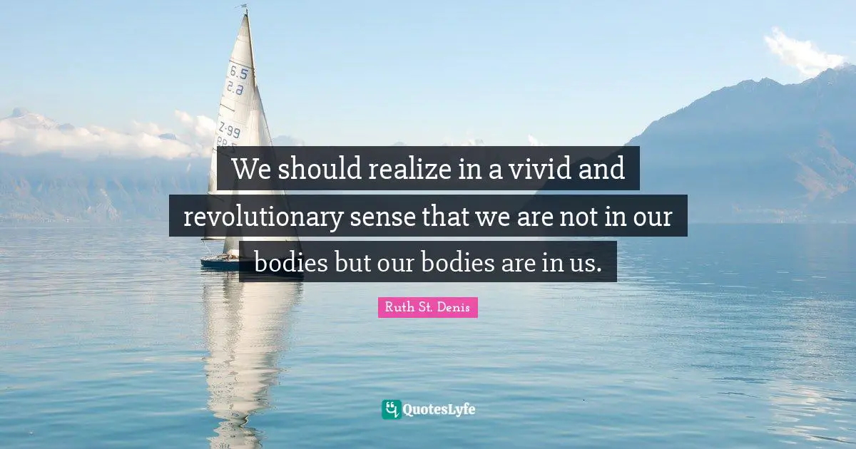 Vivid Quotes: "We should realize in a vivid and revolutionary sense that we are not in our bodies but our bodies are in us."