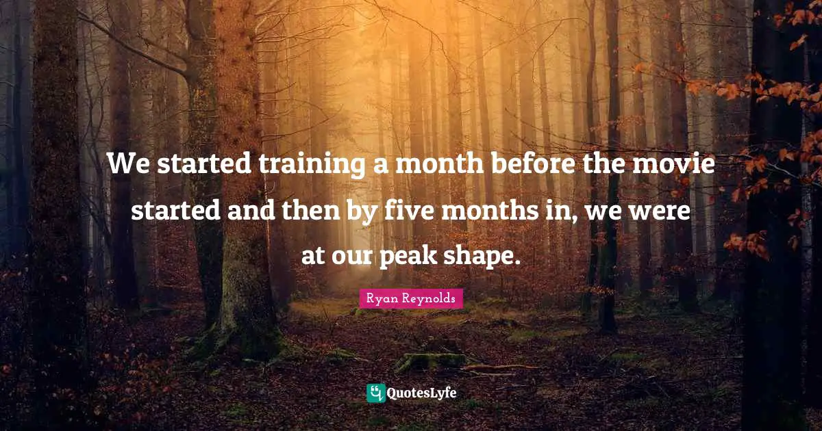 We started training a month before the movie started and then by five months in, we were at our peak shape.