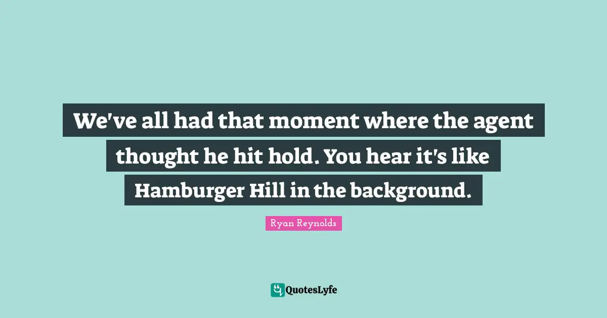 We've all had that moment where the agent thought he hit hold. You hear it's like Hamburger Hill in the background.
