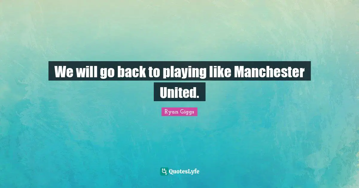 We will go back to playing like Manchester United.