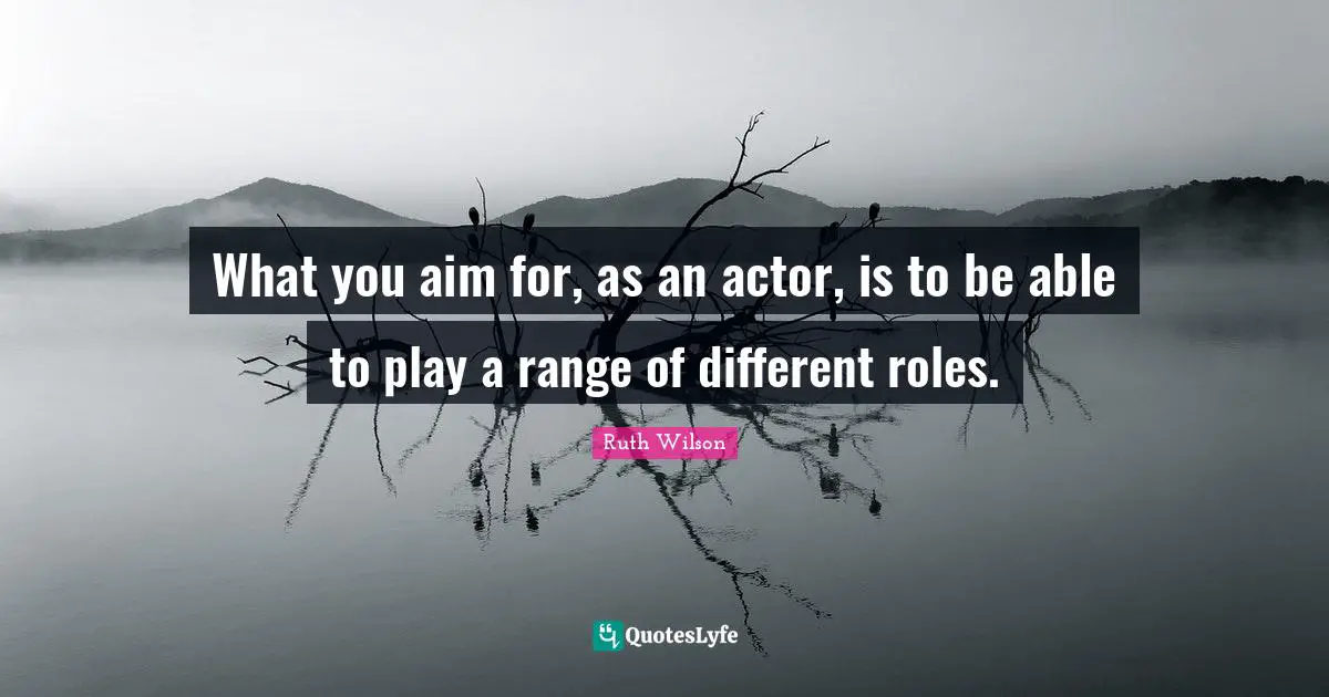 Ruth Wilson Quotes: "What you aim for, as an actor, is to be able to play a range of different roles."