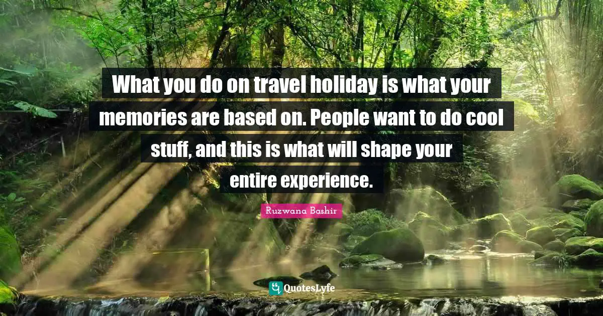 What you do on travel holiday is what your memories are based on. People want to do cool stuff, and this is what will shape your entire experience.