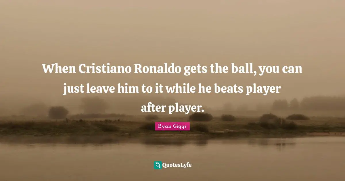 Beats Quotes: "When Cristiano Ronaldo gets the ball, you can just leave him to it while he beats player after player."