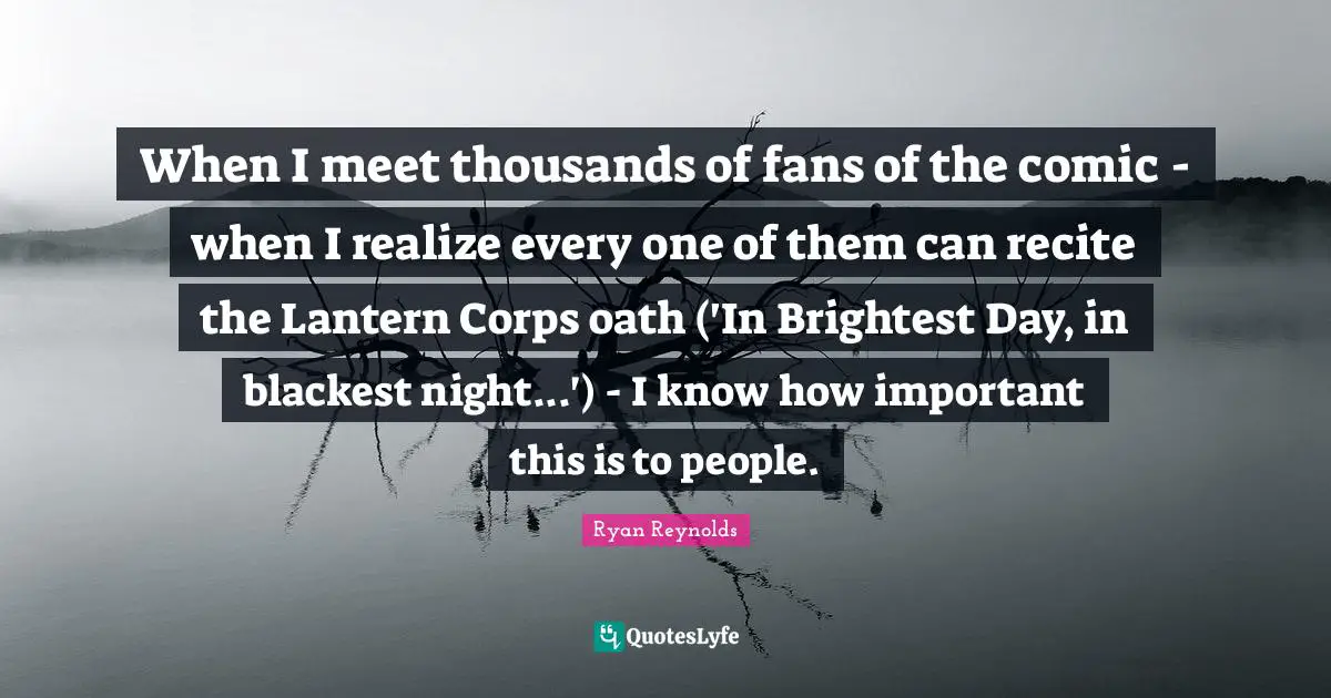 When I meet thousands of fans of the comic - when I realize every one of them can recite the Lantern Corps oath ('In Brightest Day, in blackest night...') - I know how important this is to people.