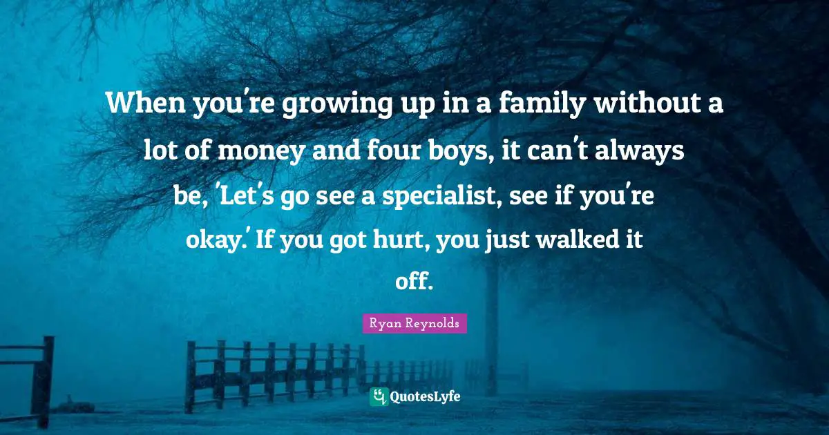 Un Got Quotes: "When you're growing up in a family without a lot of money and four boys, it can't always be, 'Let's go see a specialist, see if you're okay.' If you got hurt, you just walked it off."