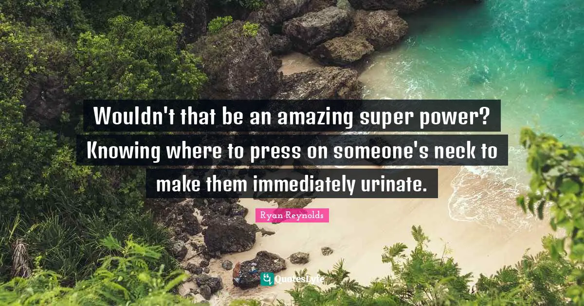 Wouldn't that be an amazing super power? Knowing where to press on someone's neck to make them immediately urinate.