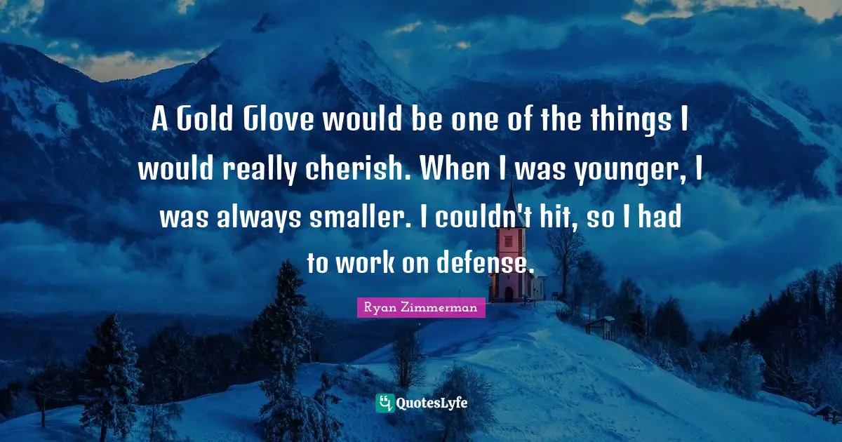Ryan Zimmerman Quotes: "A Gold Glove would be one of the things I would really cherish. When I was younger, I was always smaller. I couldn't hit, so I had to work on defense."