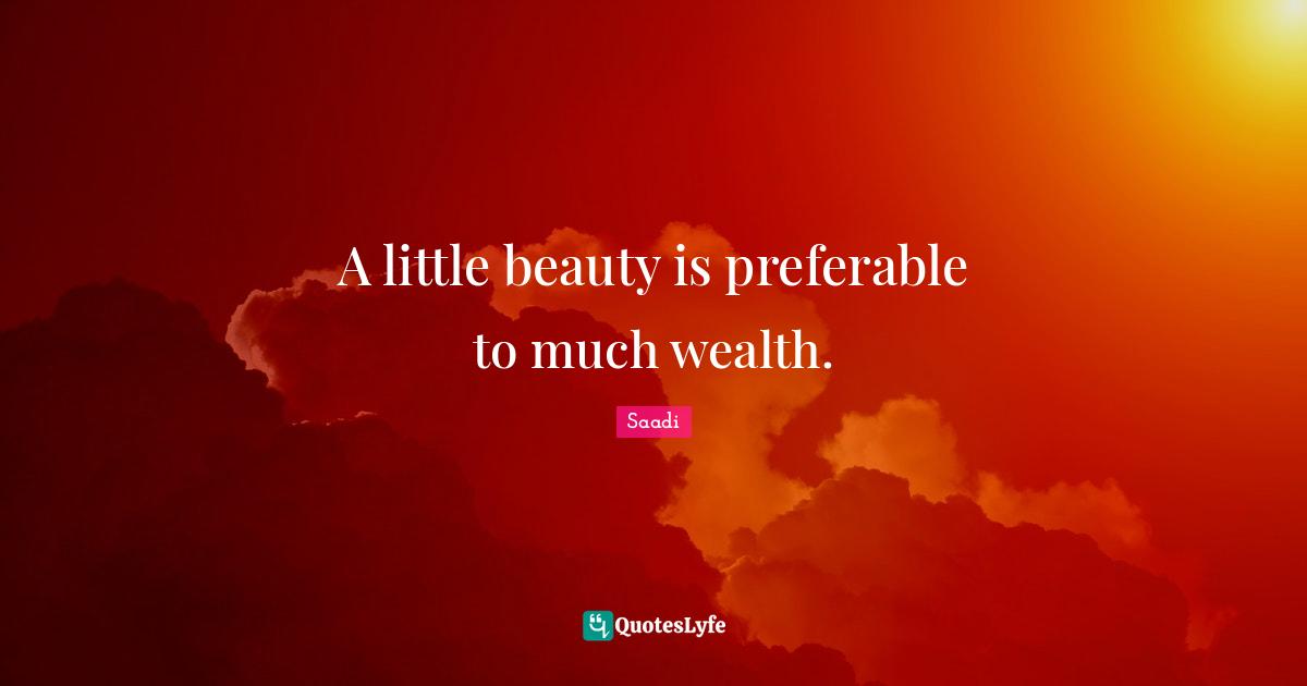 Saadi Quotes: "A little beauty is preferable to much wealth."