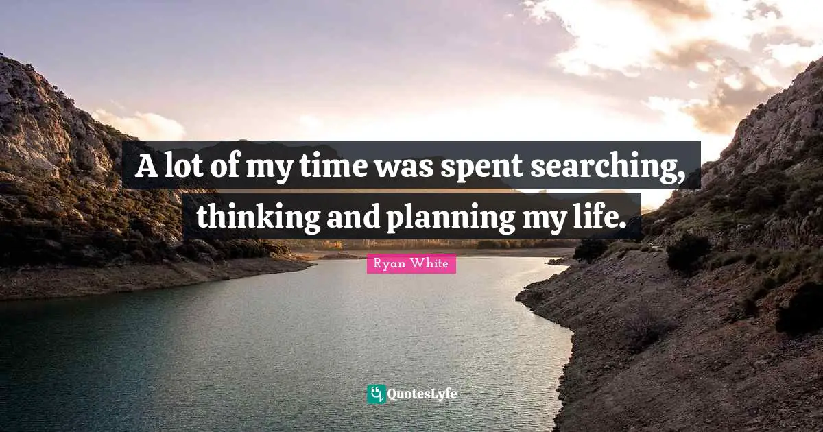 A lot of my time was spent searching, thinking and planning my life.