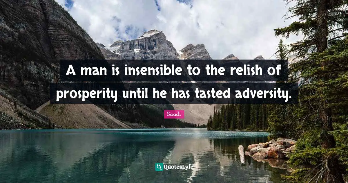 Saadi Quotes: "A man is insensible to the relish of prosperity until he has tasted adversity."