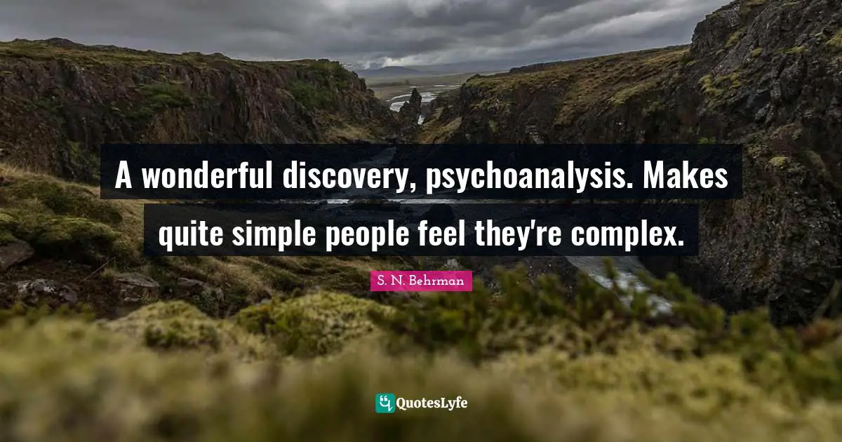A wonderful discovery, psychoanalysis. Makes quite simple people feel they're complex.