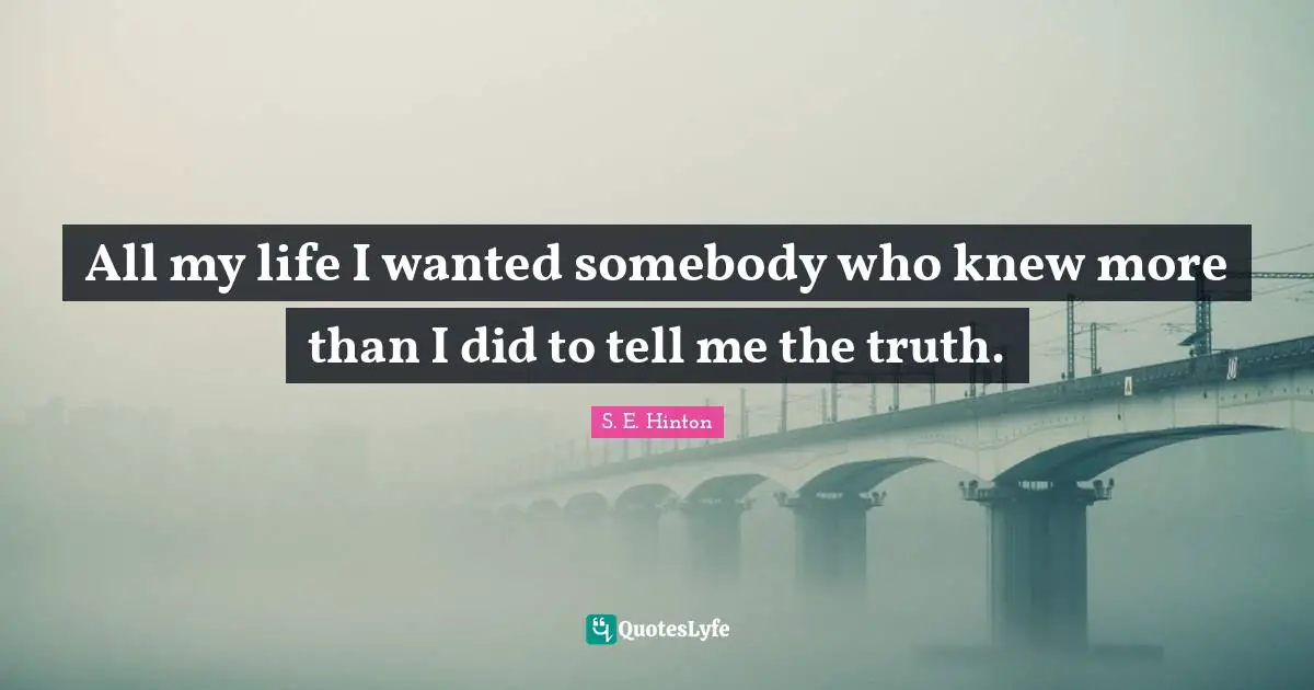 S.E. Hinton Quotes: "All my life I wanted somebody who knew more than I did to tell me the truth."
