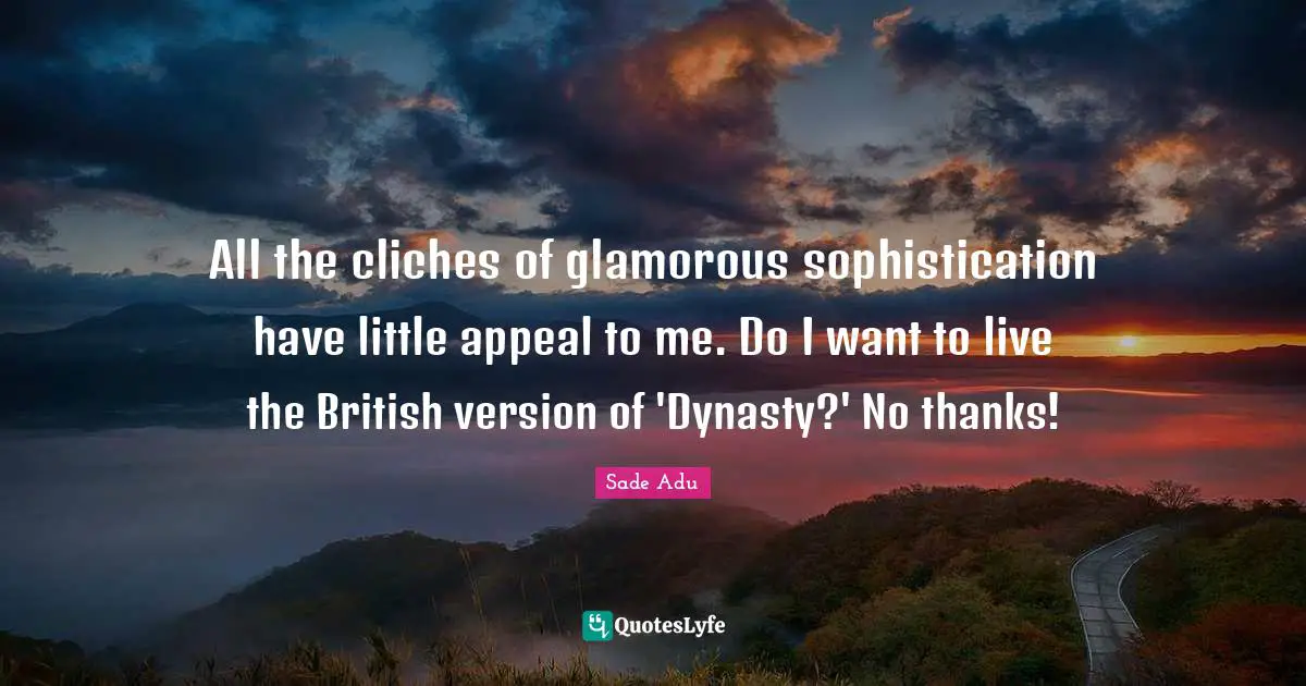 Glamorous Quotes: "All the cliches of glamorous sophistication have little appeal to me. Do I want to live the British version of 'Dynasty?' No thanks!"
