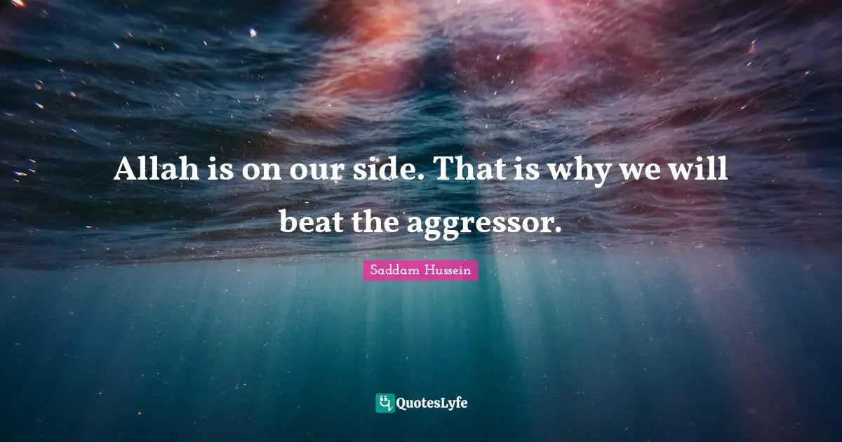 Saddam Hussein Quotes: Allah is on our side. That is why we will beat the aggressor.