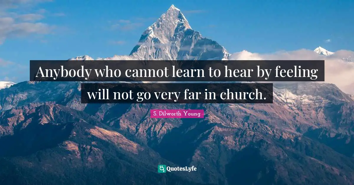 Anybody who cannot learn to hear by feeling will not go very far in church.
