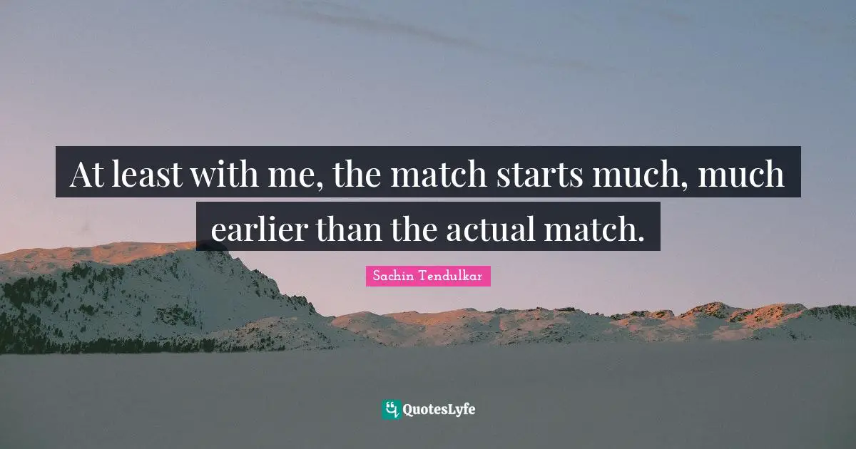 At least with me, the match starts much, much earlier than the actual match.