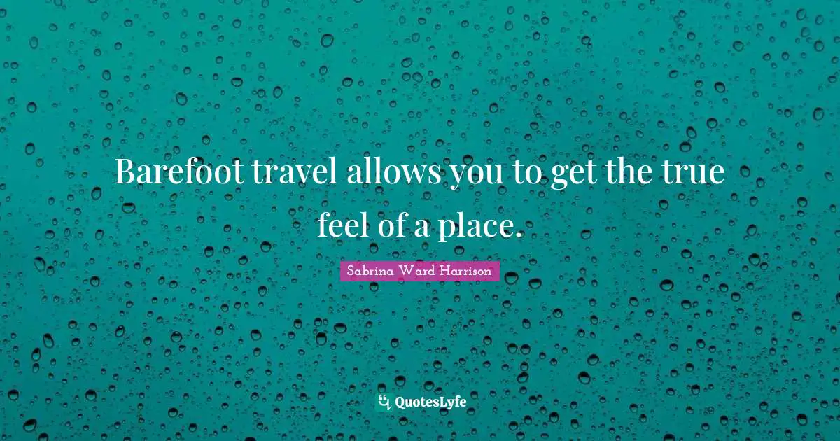 Barefoot Quotes: "Barefoot travel allows you to get the true feel of a place."