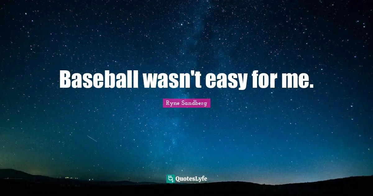 Baseball wasn't easy for me.