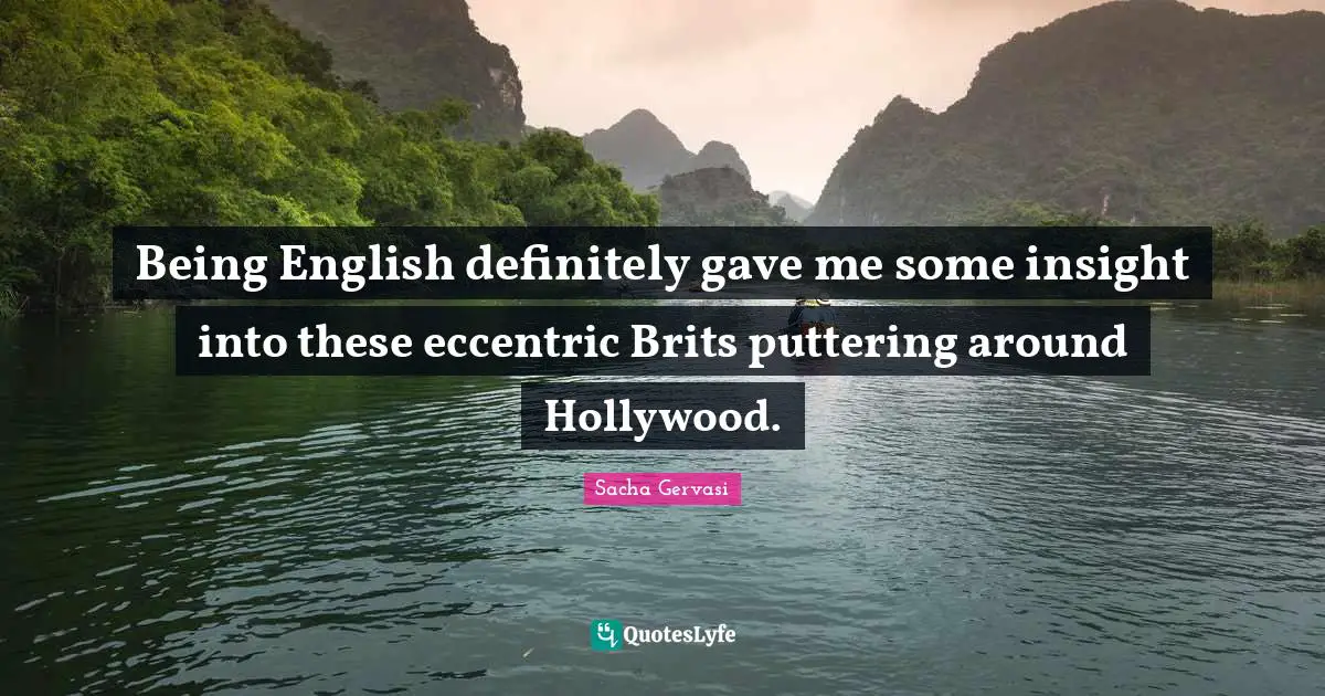 Brits Quotes: "Being English definitely gave me some insight into these eccentric Brits puttering around Hollywood."