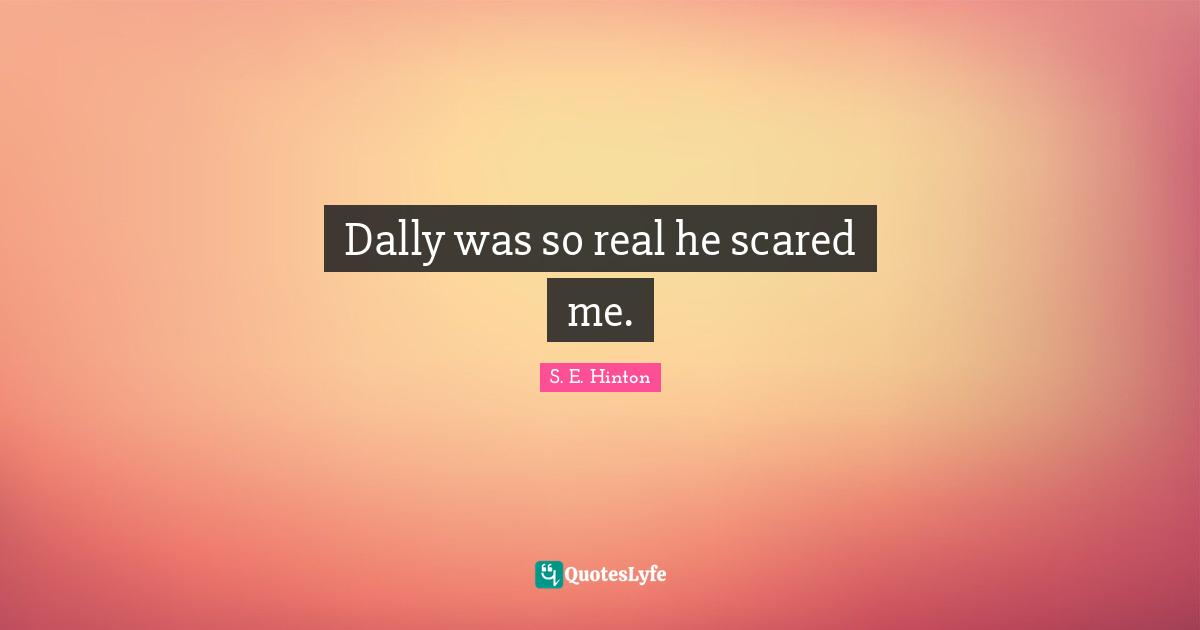 S.E. Hinton Quotes: "Dally was so real he scared me."